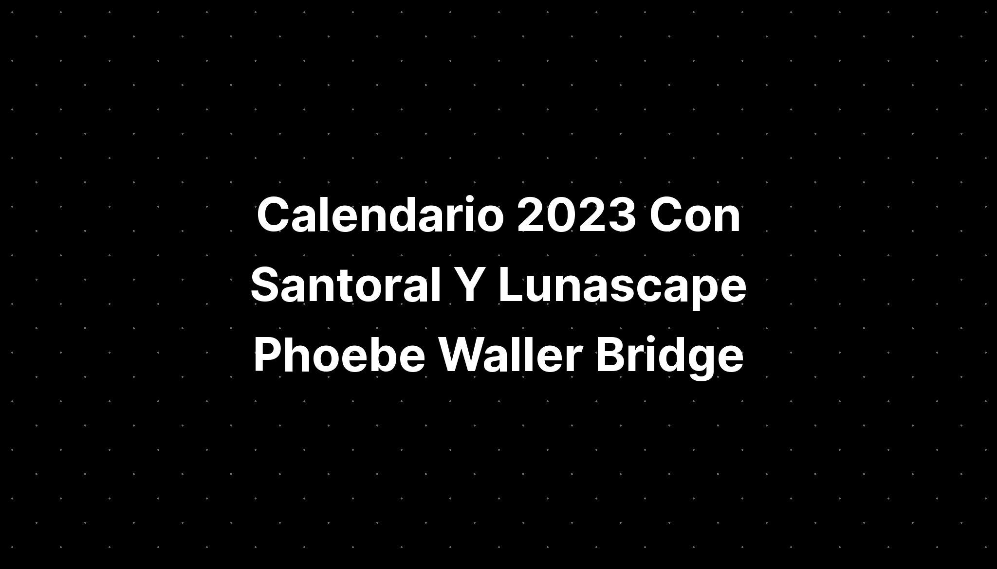 Calendario 2023 Con Santoral Y Lunascape Phoebe Waller Bridge - IMAGESEE